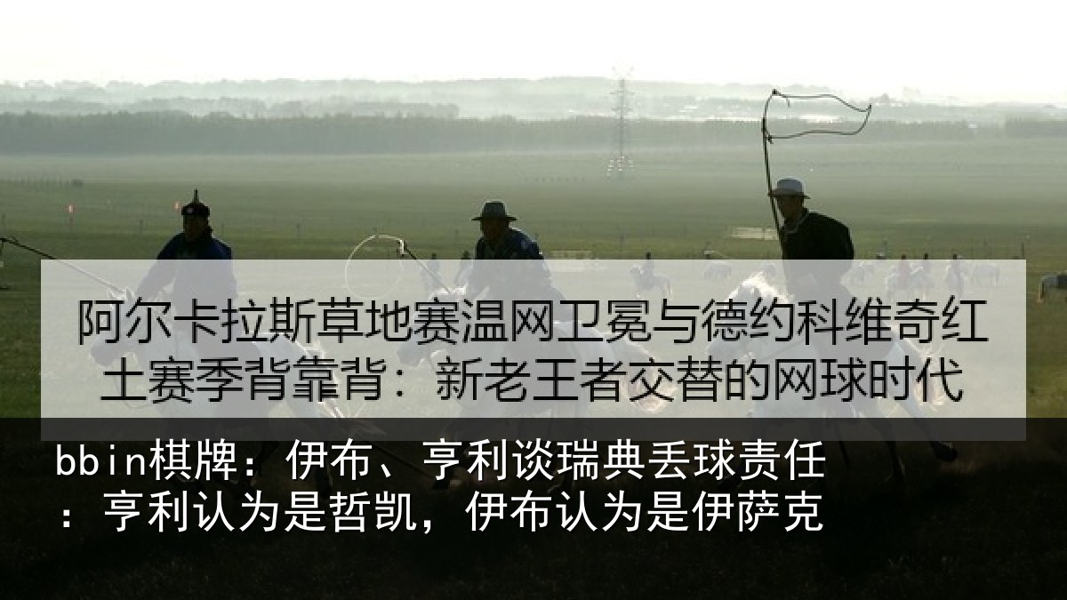 bbin棋牌：伊布、亨利谈瑞典丢球责任：亨利认为是哲凯，伊布认为是伊萨克