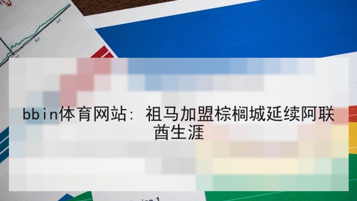 bbin体育网站: 祖马加盟棕榈城延续阿联酋生涯