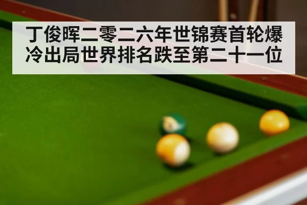 丁俊晖二零二六年世锦赛首轮爆冷出局世界排名跌至第二十一位