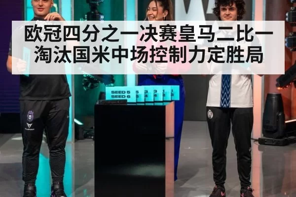 欧冠四分之一决赛皇马二比一淘汰国米中场控制力定胜局