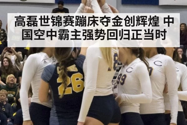 高磊世锦赛蹦床夺金创辉煌 中国空中霸主强势回归正当时