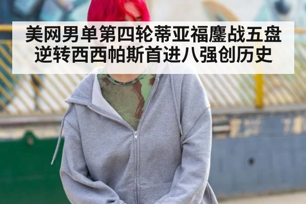 美网男单第四轮蒂亚福鏖战五盘逆转西西帕斯首进八强创历史