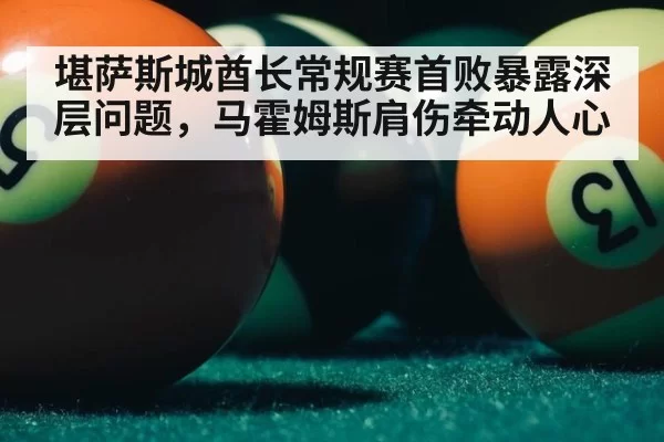 堪萨斯城酋长常规赛首败暴露深层问题，马霍姆斯肩伤牵动人心