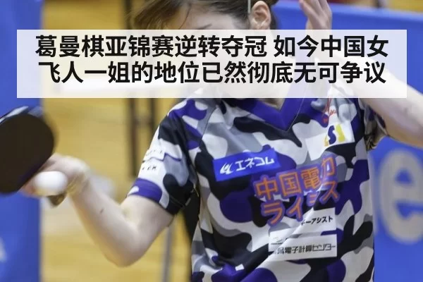 葛曼棋亚锦赛逆转夺冠 如今中国女飞人一姐的地位已然彻底无可争议