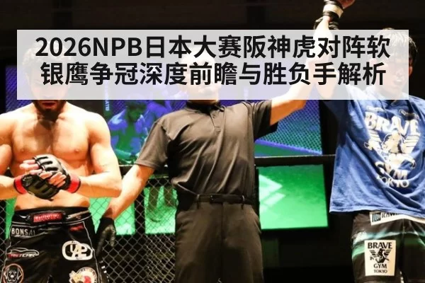 2026NPB日本大赛阪神虎对阵软银鹰争冠深度前瞻与胜负手解析